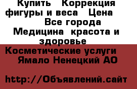 Купить : Коррекция фигуры и веса › Цена ­ 100 - Все города Медицина, красота и здоровье » Косметические услуги   . Ямало-Ненецкий АО